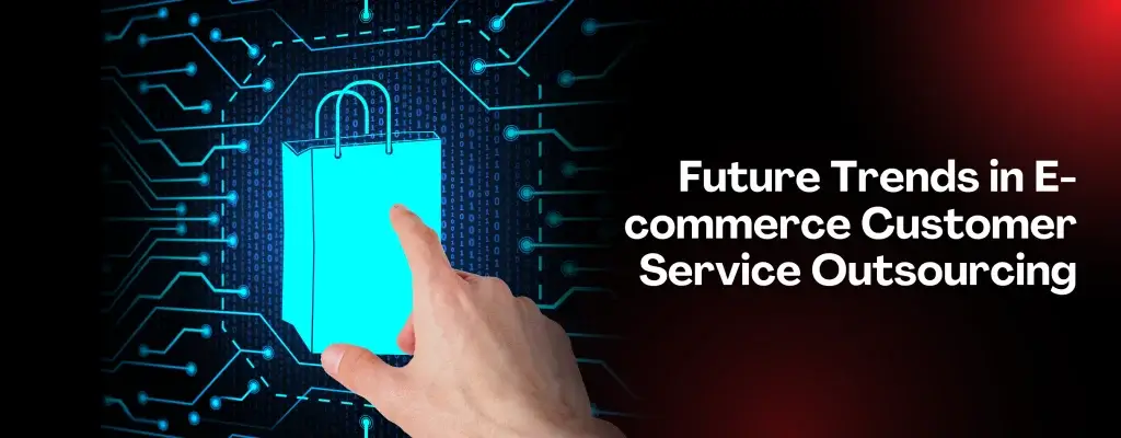 Future Trends in E-commerce Customer Service Outsourcing