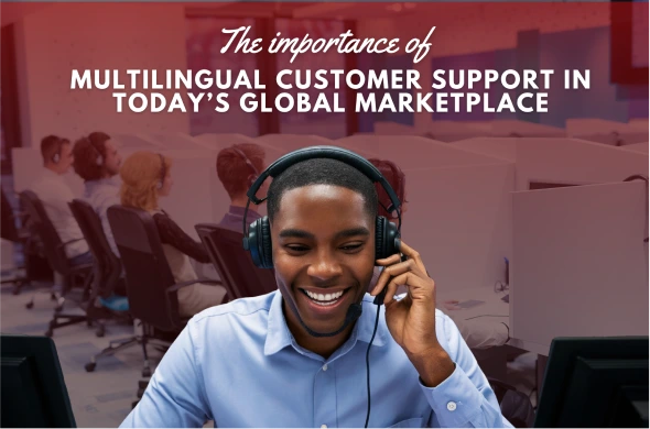 The Importance of Multilingual Customer Support in Today’s Global Marketplace 